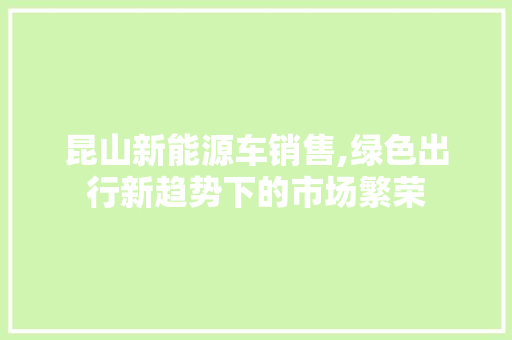 昆山新能源车销售,绿色出行新趋势下的市场繁荣  第1张