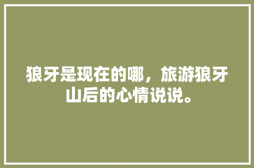 狼牙是现在的哪，旅游狼牙山后的心情说说。  第1张