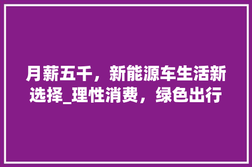 月薪五千，新能源车生活新选择_理性消费，绿色出行  第1张