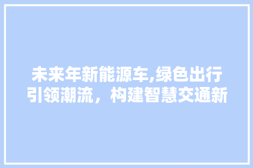 未来年新能源车,绿色出行引领潮流，构建智慧交通新格局  第1张