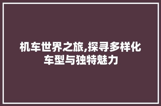 机车世界之旅,探寻多样化车型与独特魅力  第1张