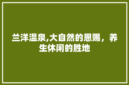 兰洋温泉,大自然的恩赐，养生休闲的胜地