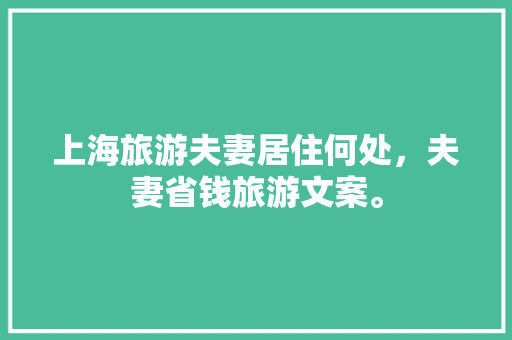 上海旅游夫妻居住何处，夫妻省钱旅游文案。