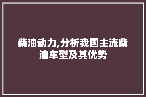 柴油动力,分析我国主流柴油车型及其优势