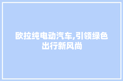 欧拉纯电动汽车,引领绿色出行新风尚