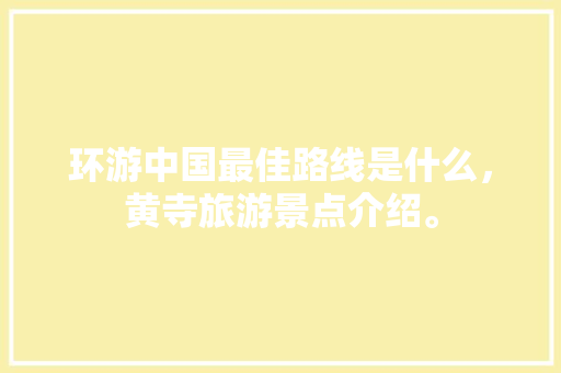 环游中国最佳路线是什么，黄寺旅游景点介绍。