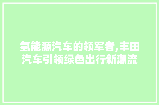 氢能源汽车的领军者,丰田汽车引领绿色出行新潮流  第1张