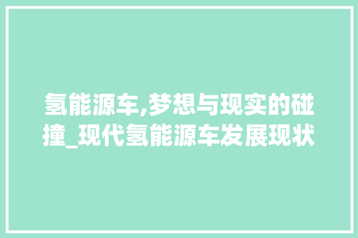 氢能源车,梦想与现实的碰撞_现代氢能源车发展现状及挑战  第1张