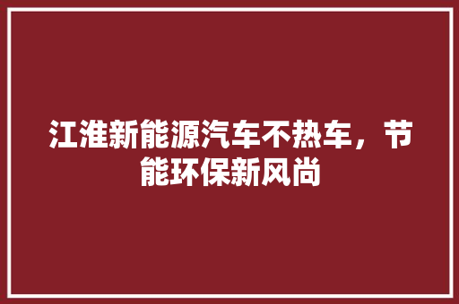 江淮新能源汽车不热车，节能环保新风尚