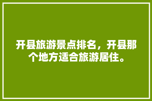 开县旅游景点排名，开县那个地方适合旅游居住。