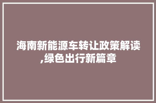 海南新能源车转让政策解读,绿色出行新篇章