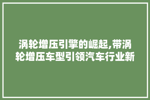 涡轮增压引擎的崛起,带涡轮增压车型引领汽车行业新风尚