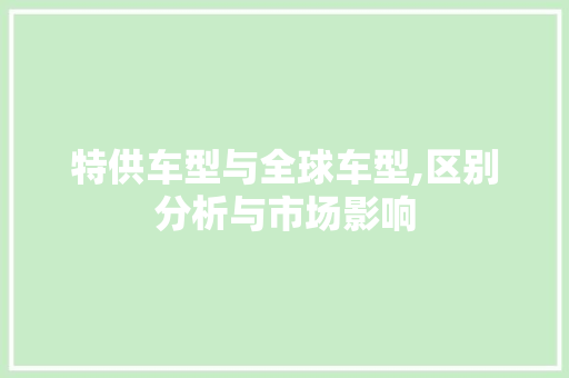 特供车型与全球车型,区别分析与市场影响  第1张