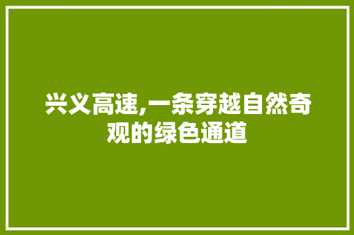 兴义高速,一条穿越自然奇观的绿色通道