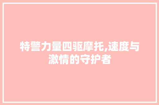 特警力量四驱摩托,速度与激情的守护者