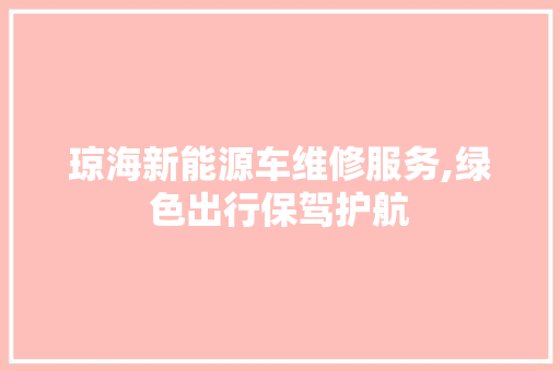 琼海新能源车维修服务,绿色出行保驾护航