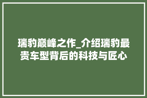 瑞豹巅峰之作_介绍瑞豹最贵车型背后的科技与匠心  第1张