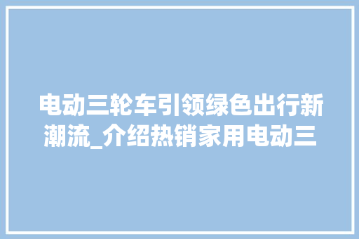 电动三轮车引领绿色出行新潮流_介绍热销家用电动三轮车魅力