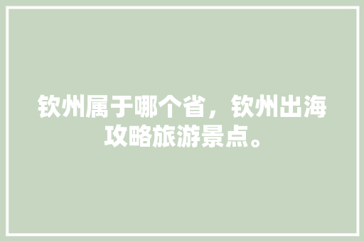 钦州属于哪个省，钦州出海攻略旅游景点。