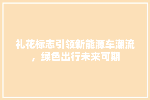 礼花标志引领新能源车潮流，绿色出行未来可期  第1张