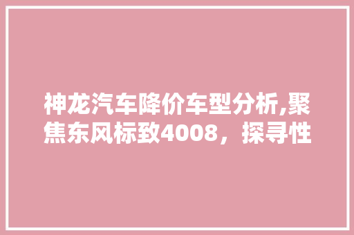 神龙汽车降价车型分析,聚焦东风标致4008，探寻性价比之选  第1张