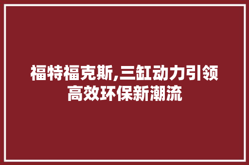 福特福克斯,三缸动力引领高效环保新潮流