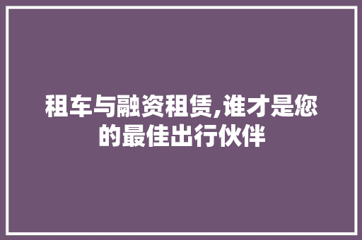 租车与融资租赁,谁才是您的最佳出行伙伴