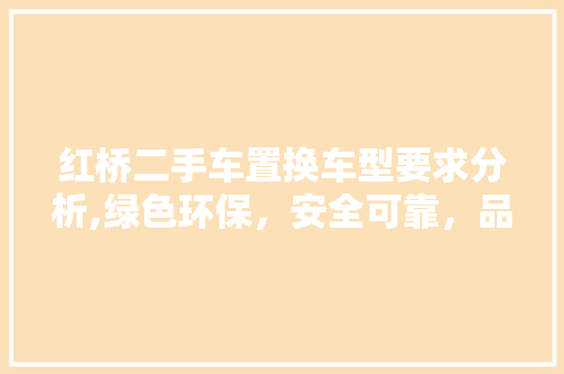 红桥二手车置换车型要求分析,绿色环保，安全可靠，品质至上