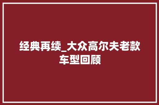 经典再续_大众高尔夫老款车型回顾