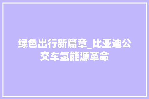 绿色出行新篇章_比亚迪公交车氢能源革命  第1张