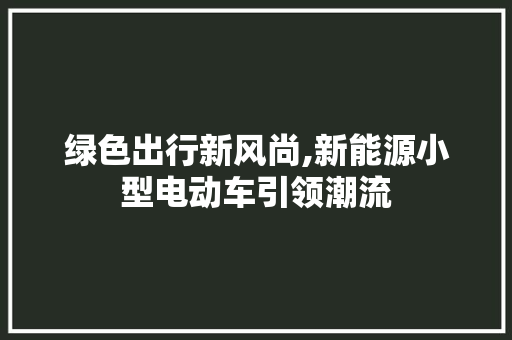 绿色出行新风尚,新能源小型电动车引领潮流  第1张