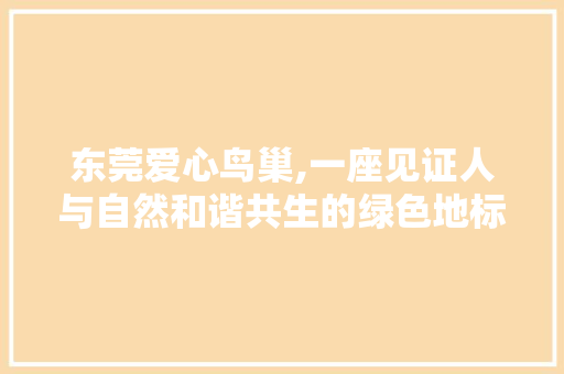 东莞爱心鸟巢,一座见证人与自然和谐共生的绿色地标