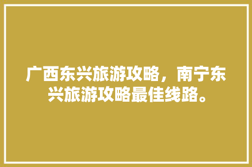 广西东兴旅游攻略，南宁东兴旅游攻略最佳线路。