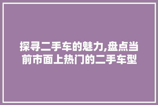 探寻二手车的魅力,盘点当前市面上热门的二手车型  第1张