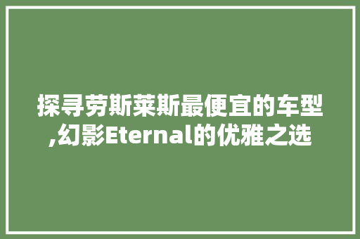 探寻劳斯莱斯最便宜的车型,幻影Eternal的优雅之选