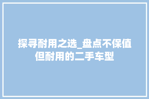 探寻耐用之选_盘点不保值但耐用的二手车型