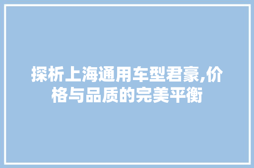 探析上海通用车型君豪,价格与品质的完美平衡