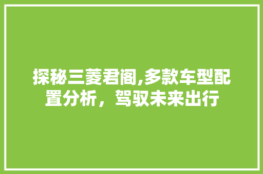 探秘三菱君阁,多款车型配置分析，驾驭未来出行  第1张