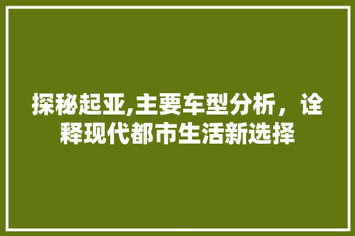 探秘起亚,主要车型分析，诠释现代都市生活新选择