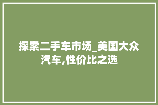 探索二手车市场_美国大众汽车,性价比之选