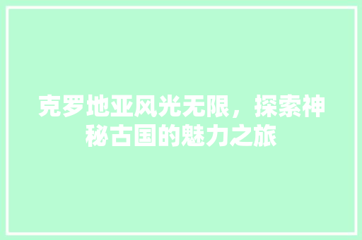 克罗地亚风光无限，探索神秘古国的魅力之旅