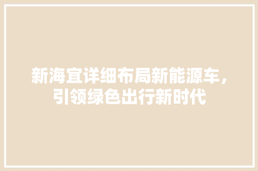 新海宜详细布局新能源车，引领绿色出行新时代