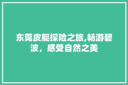 东莞皮艇探险之旅,畅游碧波，感受自然之美