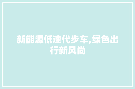 新能源低速代步车,绿色出行新风尚