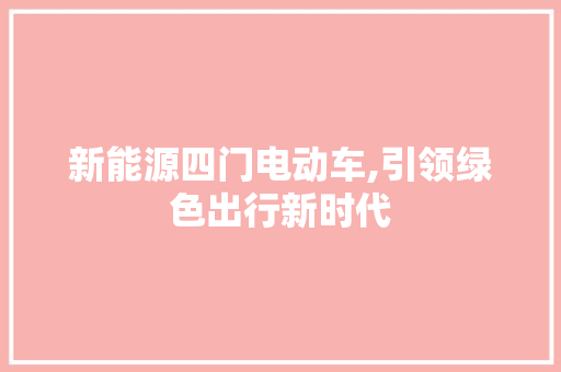 新能源四门电动车,引领绿色出行新时代  第1张