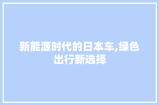 新能源时代的日本车,绿色出行新选择  第1张