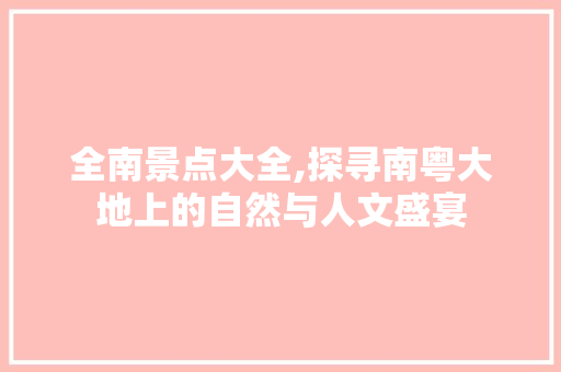 全南景点大全,探寻南粤大地上的自然与人文盛宴