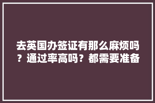 去英国办签证有那么麻烦吗？通过率高吗？都需要准备什么，出国旅游签证英国最长可以签多长时间。