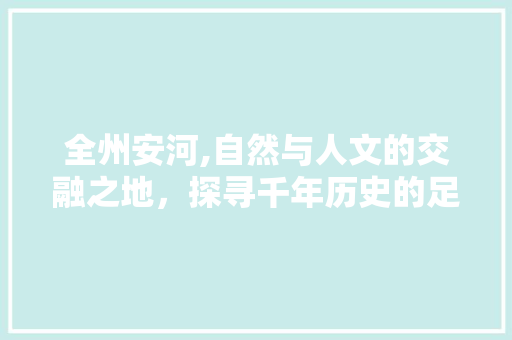 全州安河,自然与人文的交融之地，探寻千年历史的足迹