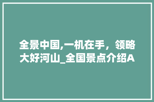 全景中国,一机在手，领略大好河山_全国景点介绍APP详细评测